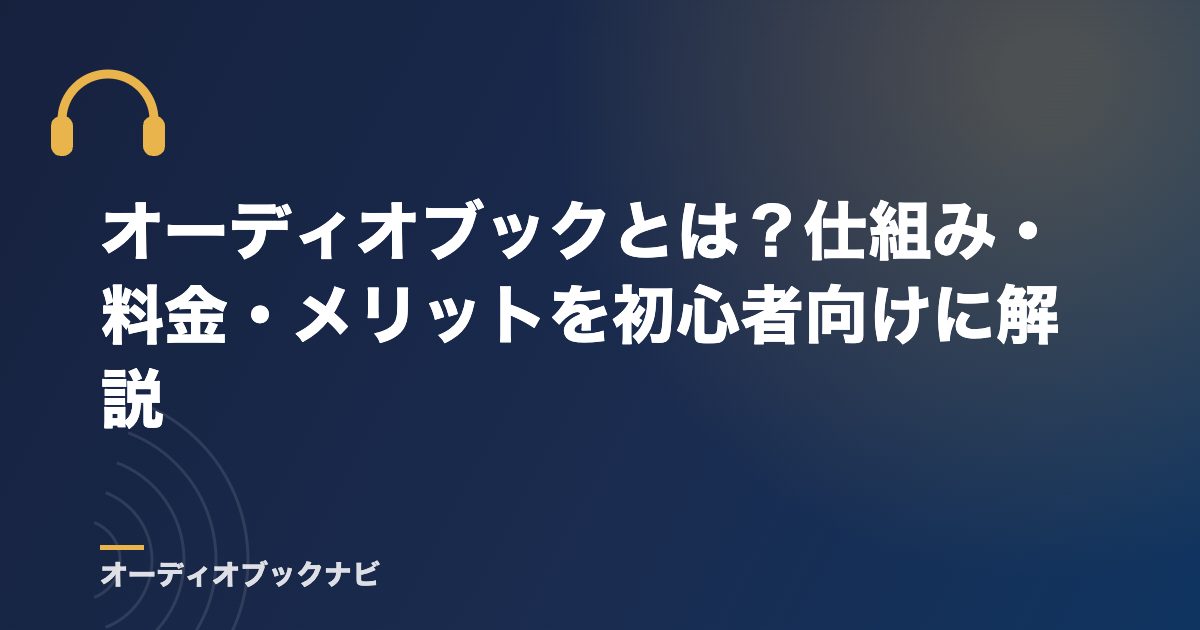 オーディオブックとは？仕組み・料金・メリットを初心者向けに解説