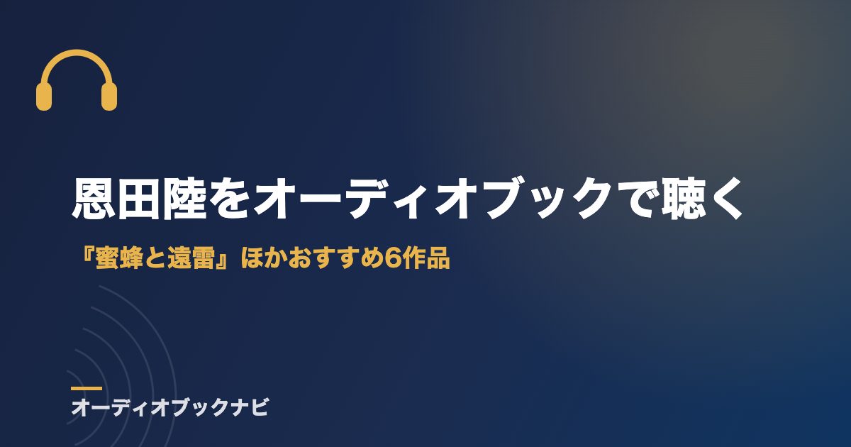 恩田陸をオーディオブックで聴く｜『蜜蜂と遠雷』ほかおすすめ6作品