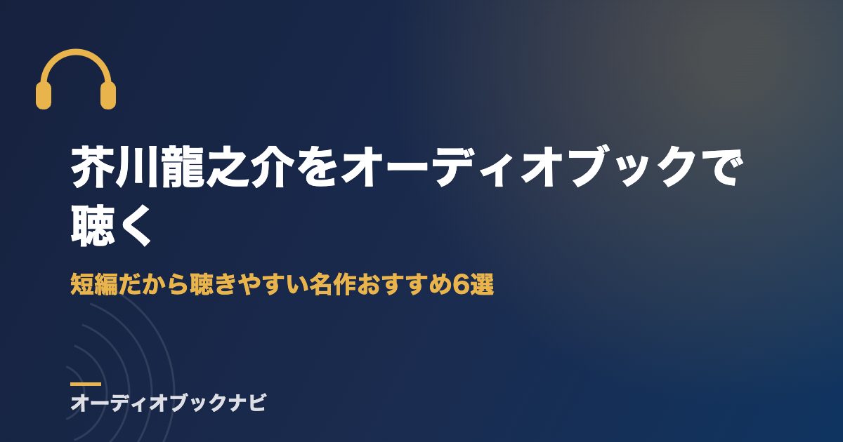 芥川龍之介をオーディオブックで聴く|短編だから聴きやすい名作おすすめ6選