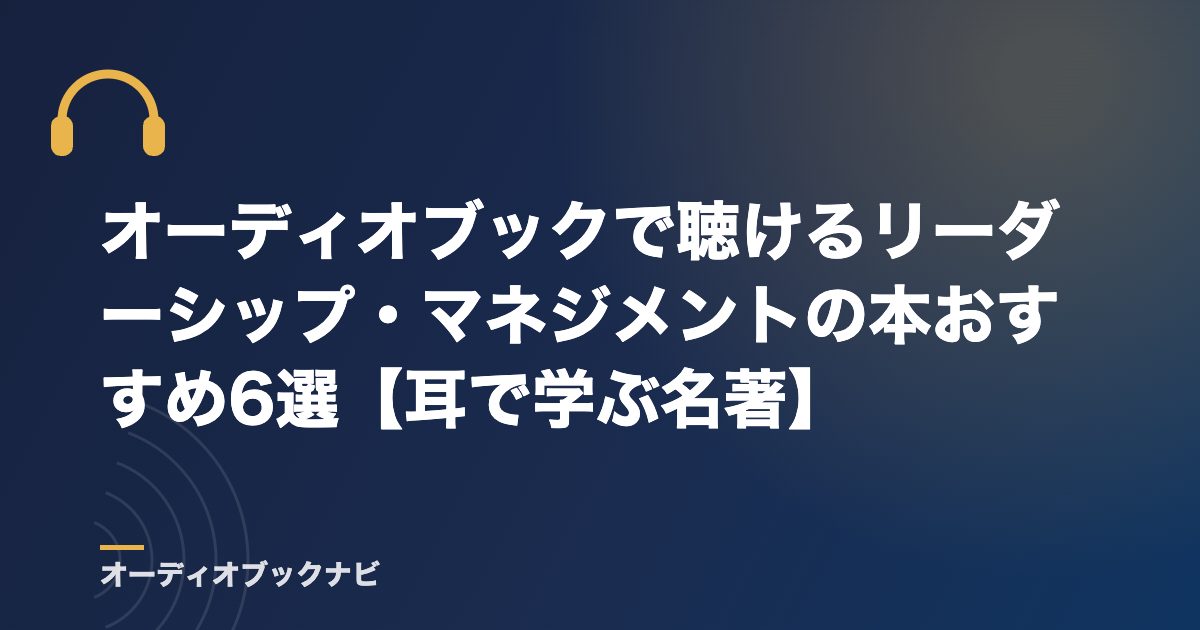 オーディオブックで聴けるリーダーシップ・マネジメントの本おすすめ6選【耳で学ぶ名著】