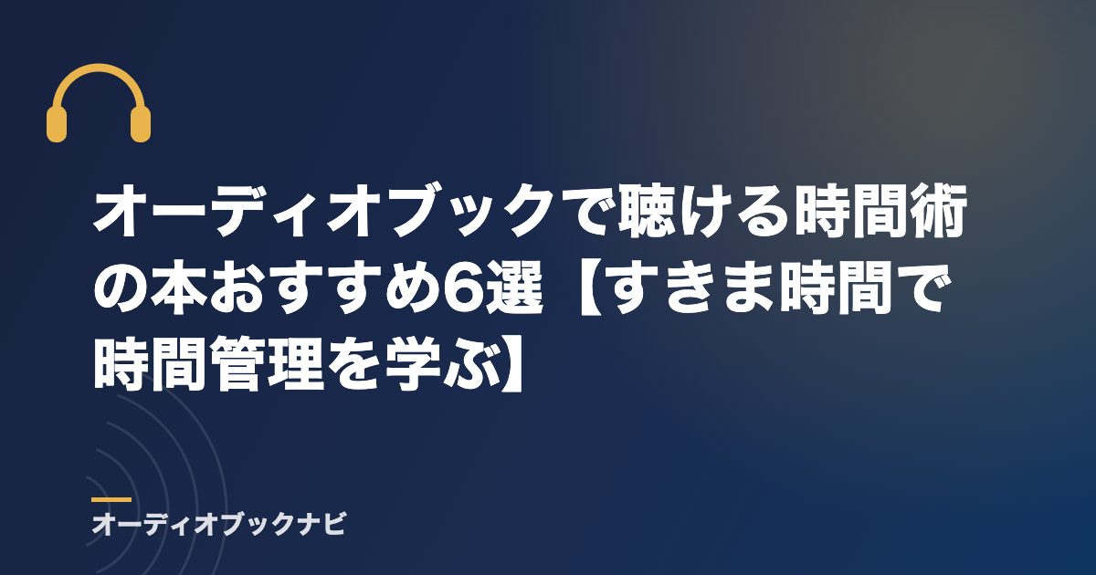 オーディオブックで聴ける時間術の本おすすめ6選【すきま時間で時間管理を学ぶ】