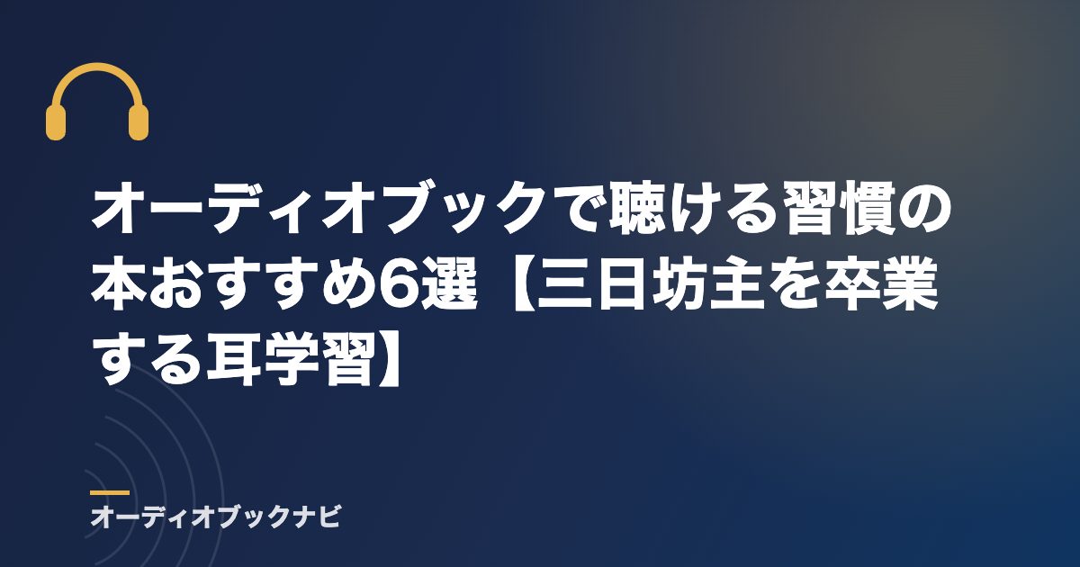 オーディオブックで聴ける習慣の本おすすめ6選【三日坊主を卒業する耳学習】