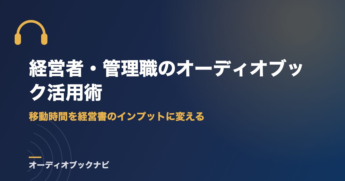 経営者・管理職のオーディオブック活用術｜移動時間を経営書のインプットに変える