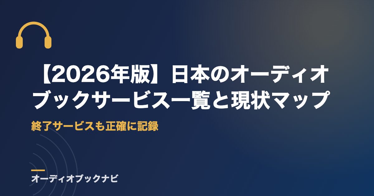 【2026年版】日本のオーディオブックサービス一覧と現状マップ|終了サービスも正確に記録