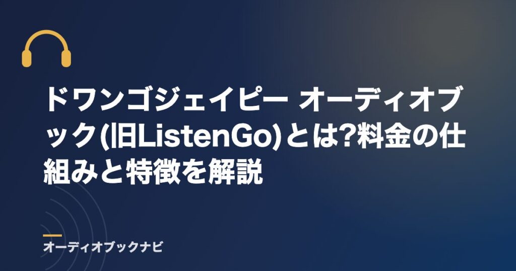 ドワンゴジェイピー オーディオブック(旧ListenGo)とは?料金の仕組みと特徴を解説