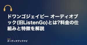 ドワンゴジェイピー オーディオブック(旧ListenGo)とは?料金の仕組みと特徴を解説
