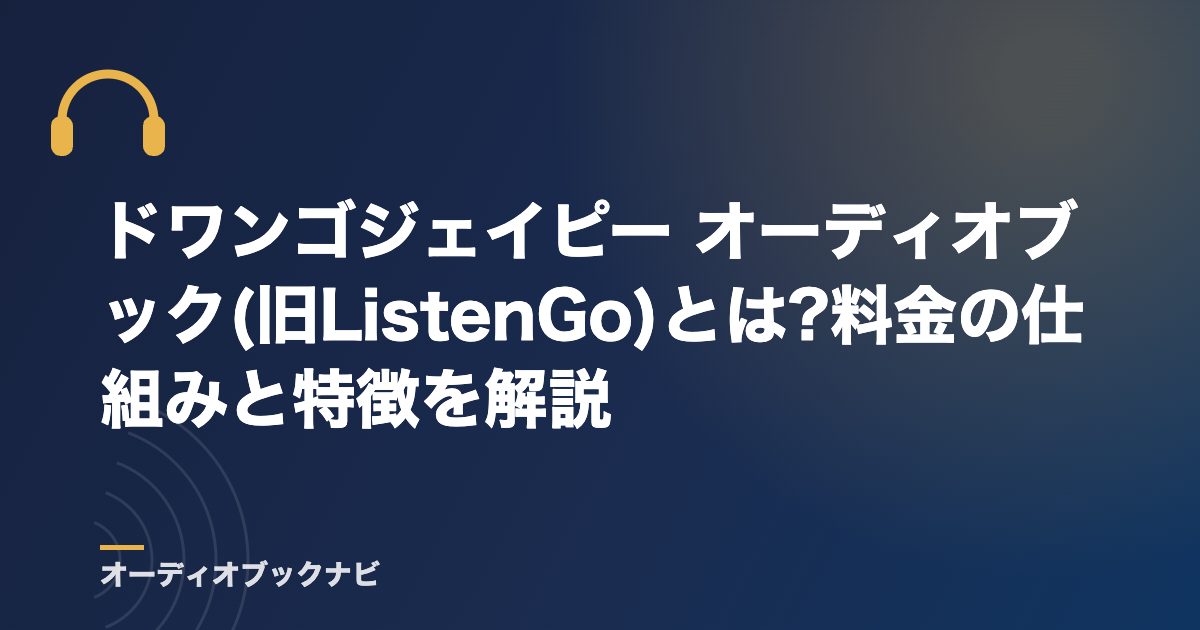 ドワンゴジェイピー オーディオブック(旧ListenGo)とは?料金の仕組みと特徴を解説
