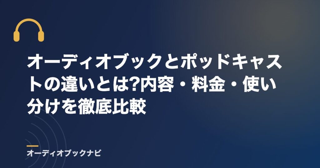 オーディオブックとポッドキャストの違いとは?内容・料金・使い分けを徹底比較