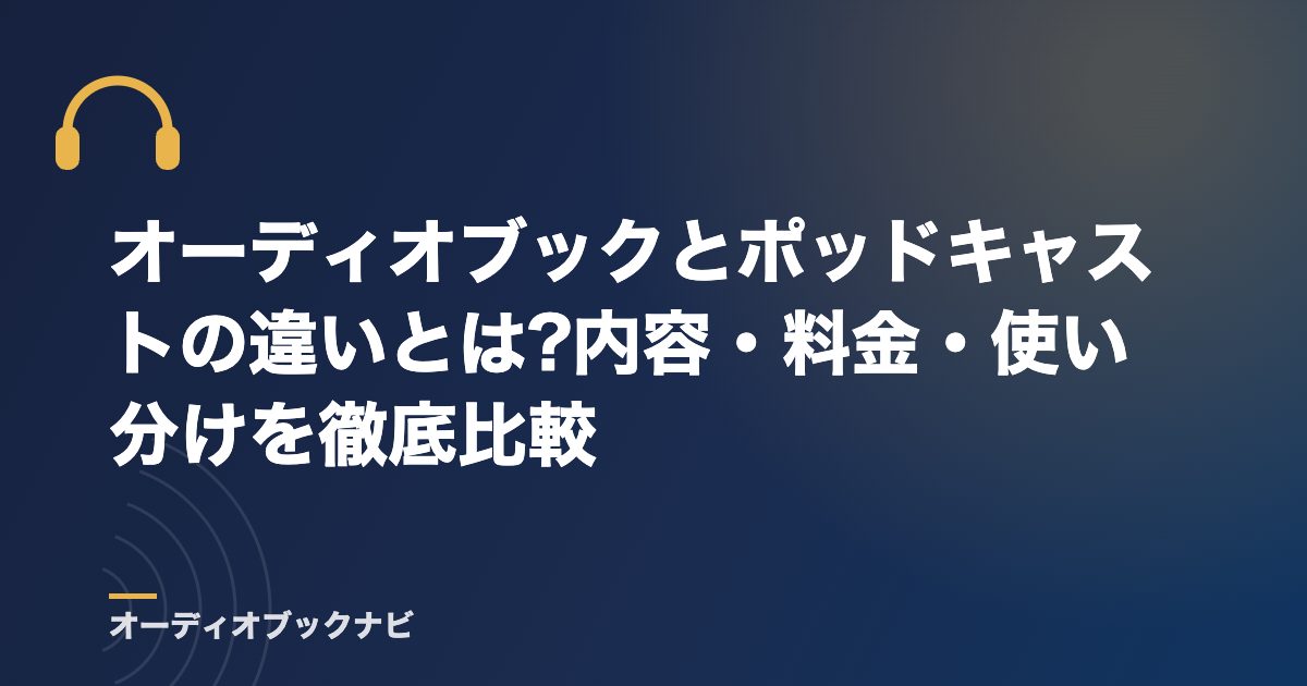 オーディオブックとポッドキャストの違いとは?内容・料金・使い分けを徹底比較