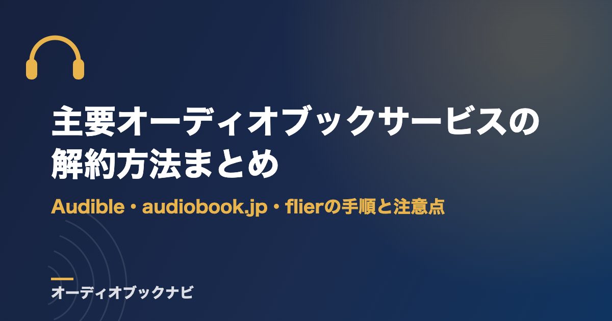 主要オーディオブックサービスの解約方法まとめ|Audible・audiobook.jp・flierの手順と注意点