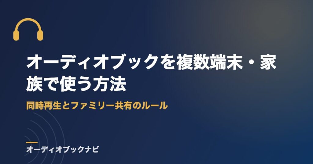 オーディオブックを複数端末・家族で使う方法|同時再生とファミリー共有のルール