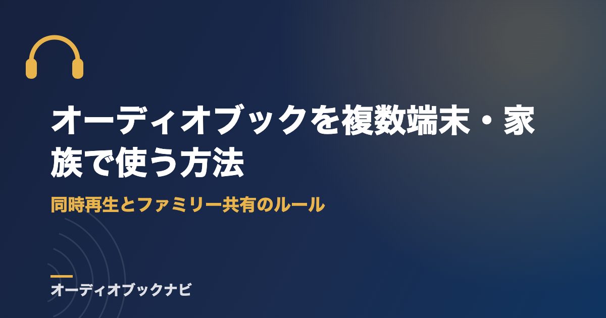 オーディオブックを複数端末・家族で使う方法|同時再生とファミリー共有のルール