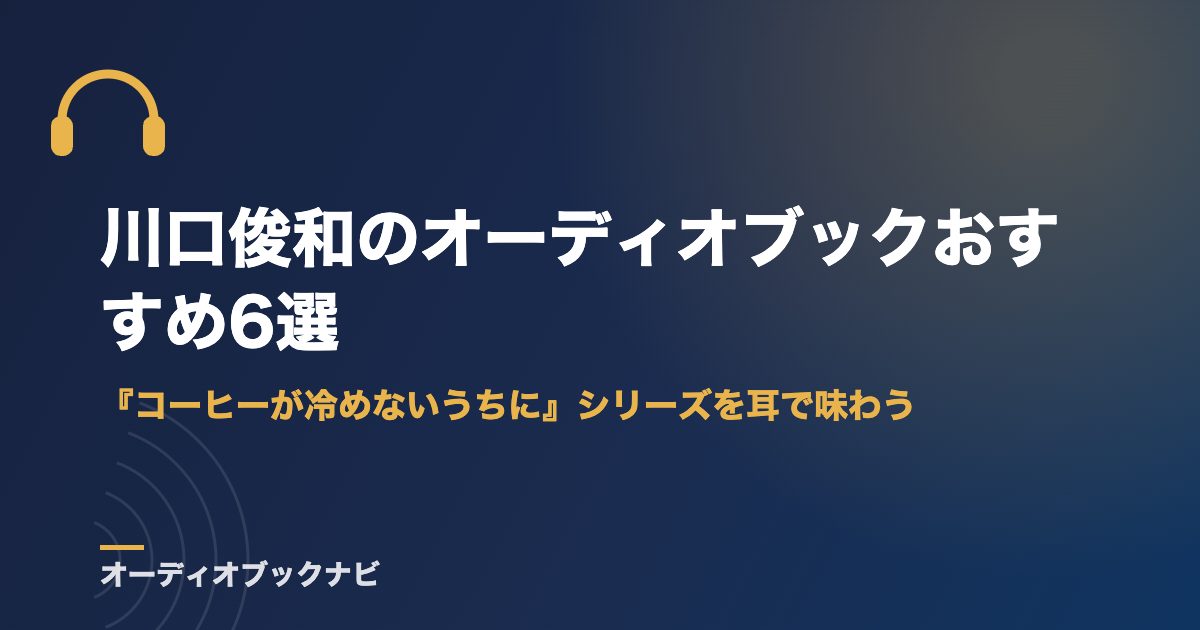 川口俊和のオーディオブックおすすめ6選｜『コーヒーが冷めないうちに』シリーズを耳で味わう