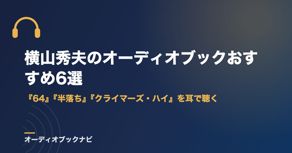 横山秀夫のオーディオブックおすすめ6選｜『64』『半落ち』『クライマーズ・ハイ』を耳で聴く