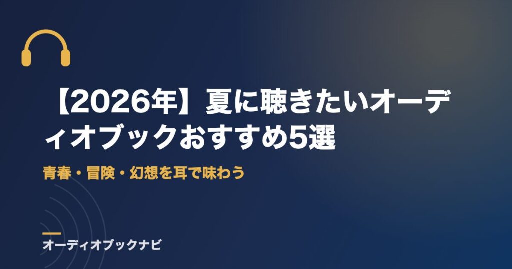 【2026年】夏に聴きたいオーディオブックおすすめ5選｜青春・冒険・幻想を耳で味わう