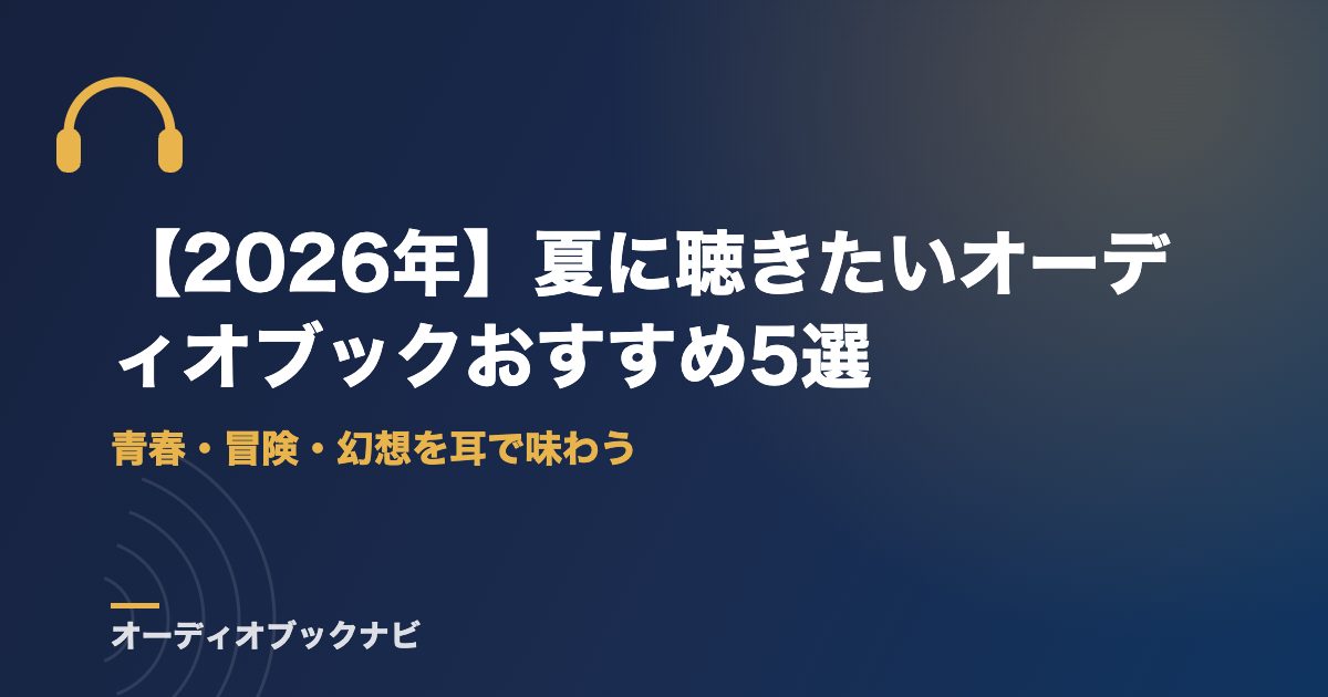 【2026年】夏に聴きたいオーディオブックおすすめ5選｜青春・冒険・幻想を耳で味わう