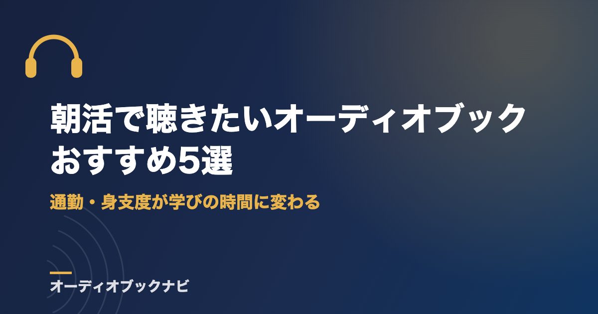 朝活で聴きたいオーディオブックおすすめ5選|通勤・身支度が学びの時間に変わる
