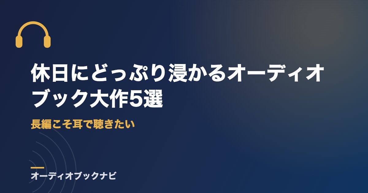 休日にどっぷり浸かるオーディオブック大作5選｜長編こそ耳で聴きたい