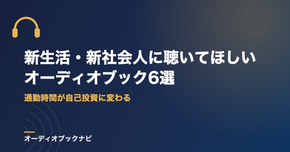 新生活・新社会人に聴いてほしいオーディオブック6選|通勤時間が自己投資に変わる