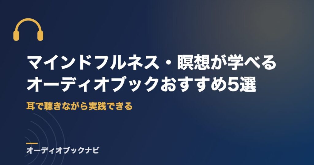 マインドフルネス・瞑想が学べるオーディオブックおすすめ5選｜耳で聴きながら実践できる