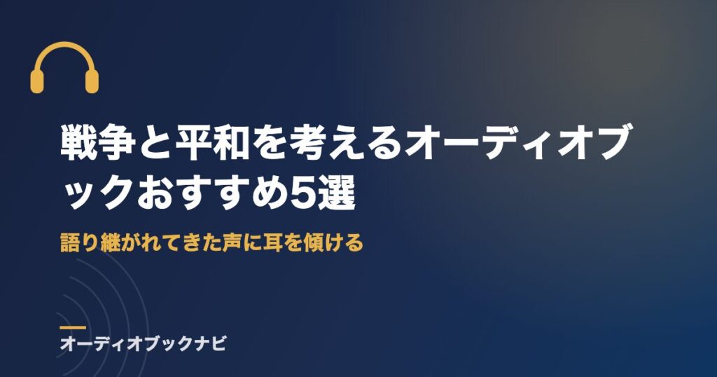 戦争と平和を考えるオーディオブックおすすめ5選｜語り継がれてきた声に耳を傾ける