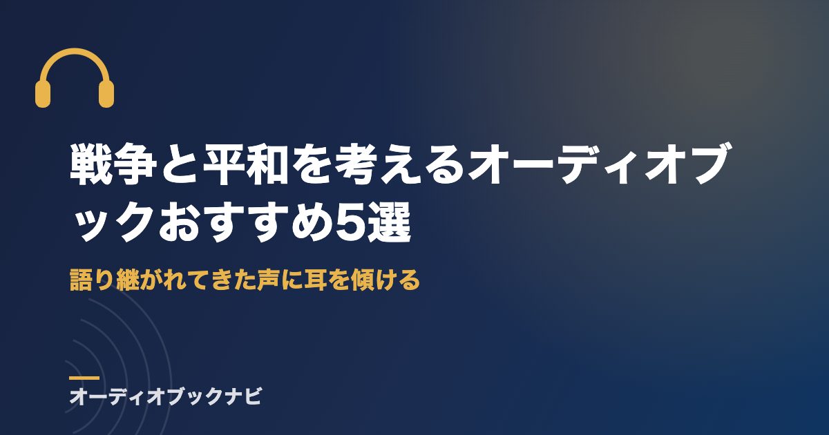 戦争と平和を考えるオーディオブックおすすめ5選|語り継がれてきた声に耳を傾ける