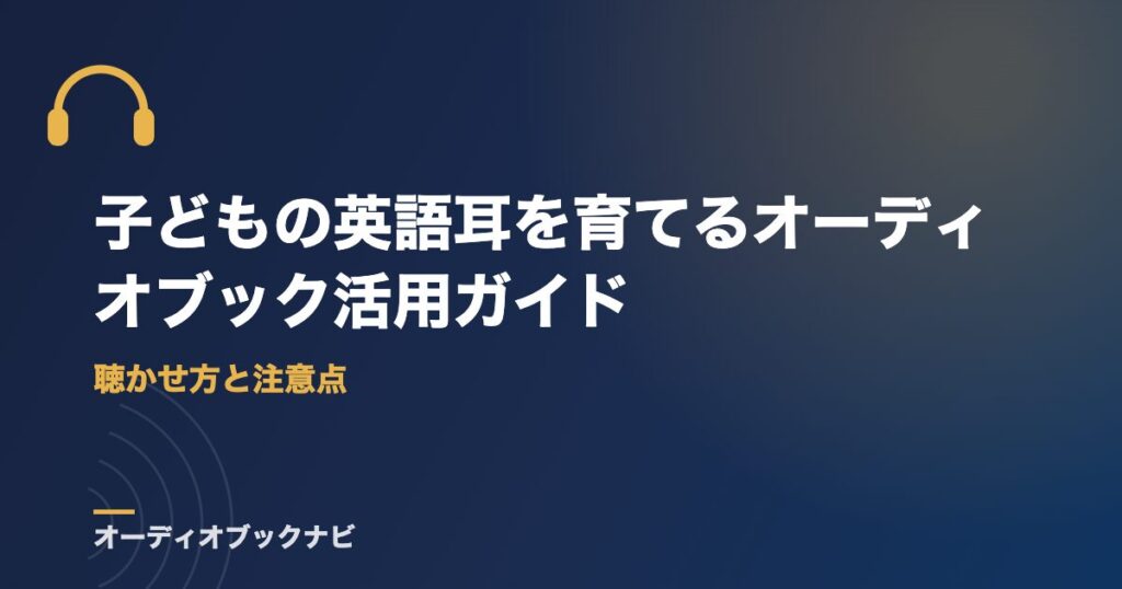 子どもの英語耳を育てるオーディオブック活用ガイド｜聴かせ方と注意点