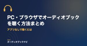 PC・ブラウザでオーディオブックを聴く方法まとめ｜アプリなしで聴くには