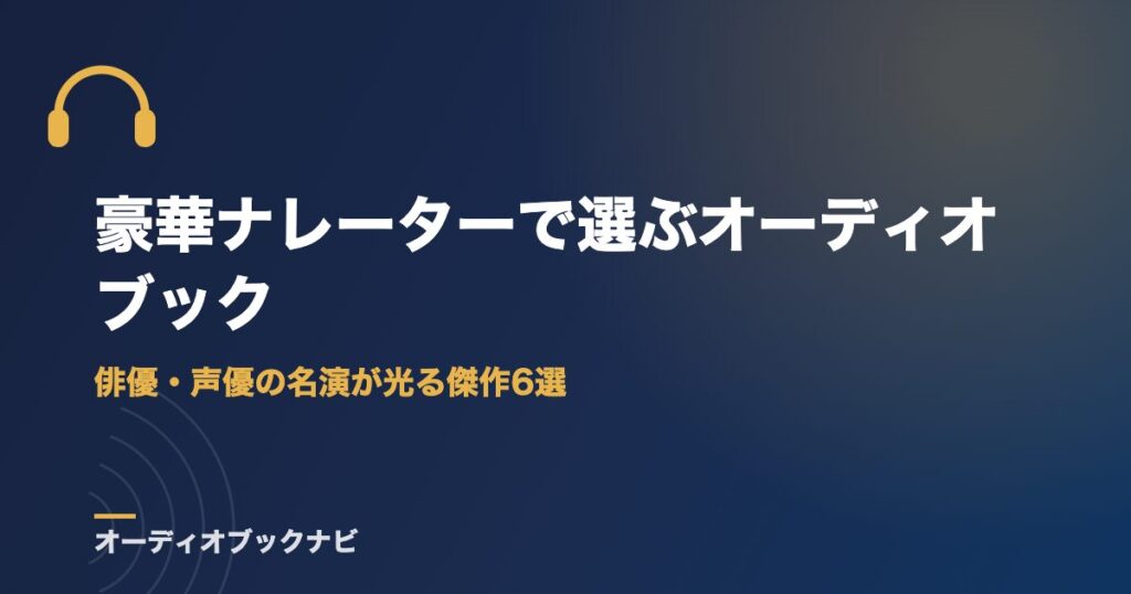 豪華ナレーターで選ぶオーディオブック｜俳優・声優の名演が光る傑作6選