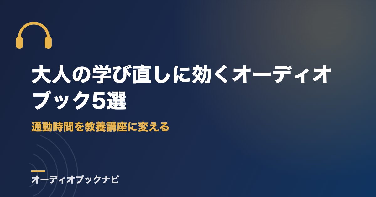 大人の学び直しに効くオーディオブック5選｜通勤時間を教養講座に変える