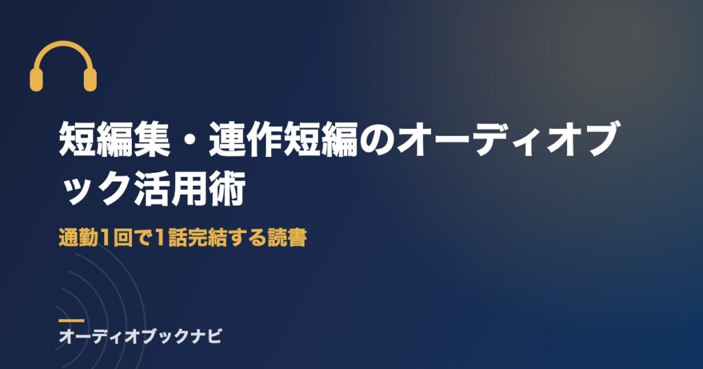 短編集・連作短編のオーディオブック活用術｜通勤1回で1話完結する読書