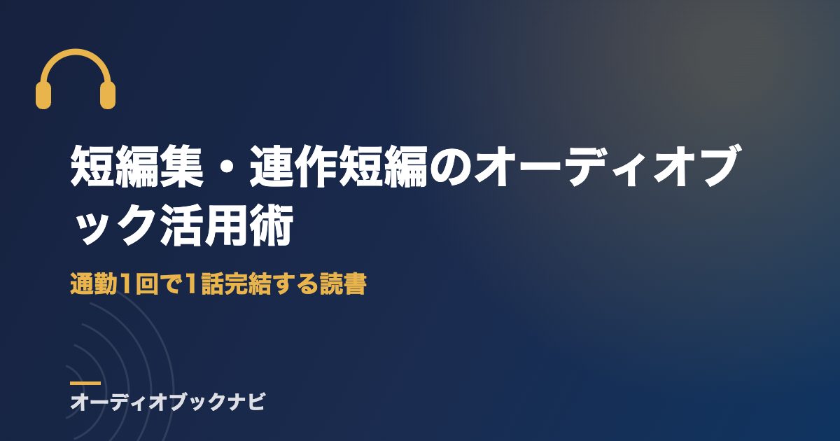 短編集・連作短編のオーディオブック活用術｜通勤1回で1話完結する読書