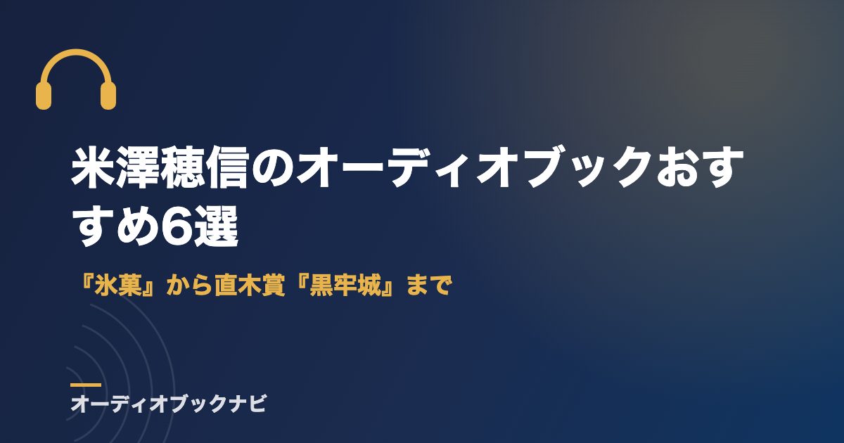 米澤穂信のオーディオブックおすすめ6選｜『氷菓』から直木賞『黒牢城』まで