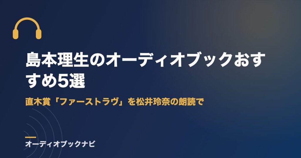 島本理生のオーディオブックおすすめ5選｜直木賞「ファーストラヴ」を松井玲奈の朗読で