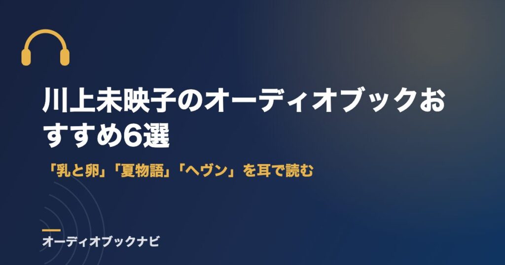 川上未映子のオーディオブックおすすめ6選｜「乳と卵」「夏物語」「ヘヴン」を耳で読む