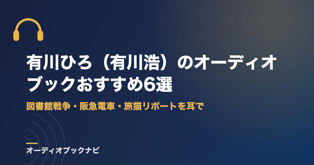 有川ひろ（有川浩）のオーディオブックおすすめ6選｜図書館戦争・阪急電車・旅猫リポートを耳で