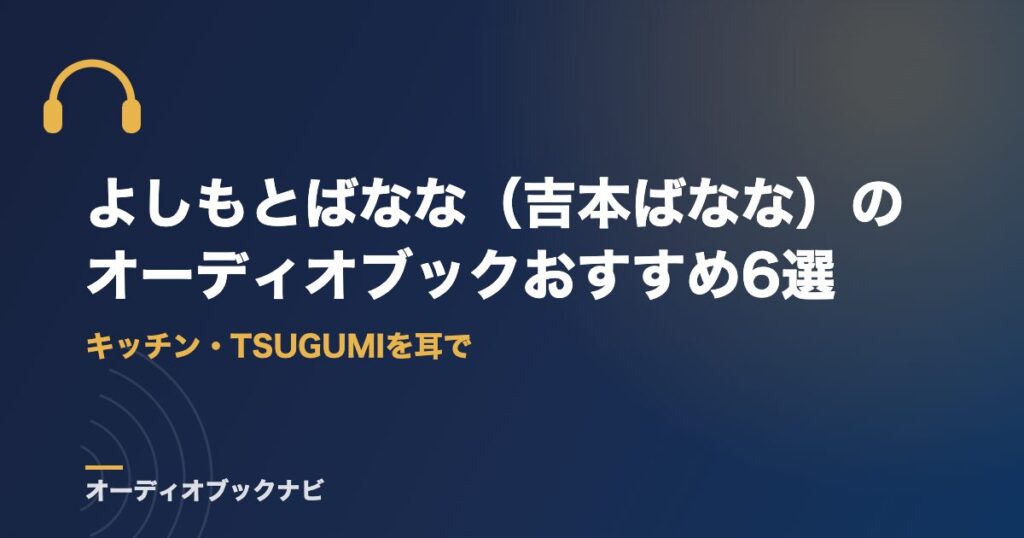 よしもとばなな（吉本ばなな）のオーディオブックおすすめ6選｜キッチン・TSUGUMIを耳で