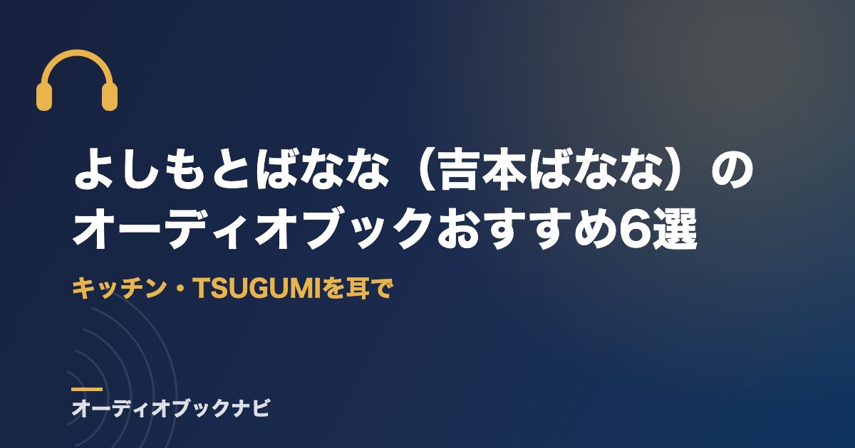 よしもとばなな（吉本ばなな）のオーディオブックおすすめ6選｜キッチン・TSUGUMIを耳で