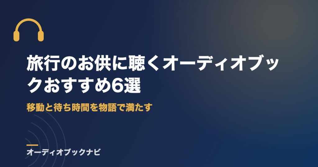 旅行のお供に聴くオーディオブックおすすめ6選｜移動と待ち時間を物語で満たす