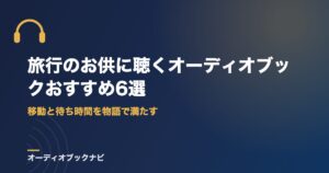 旅行のお供に聴くオーディオブックおすすめ6選｜移動と待ち時間を物語で満たす