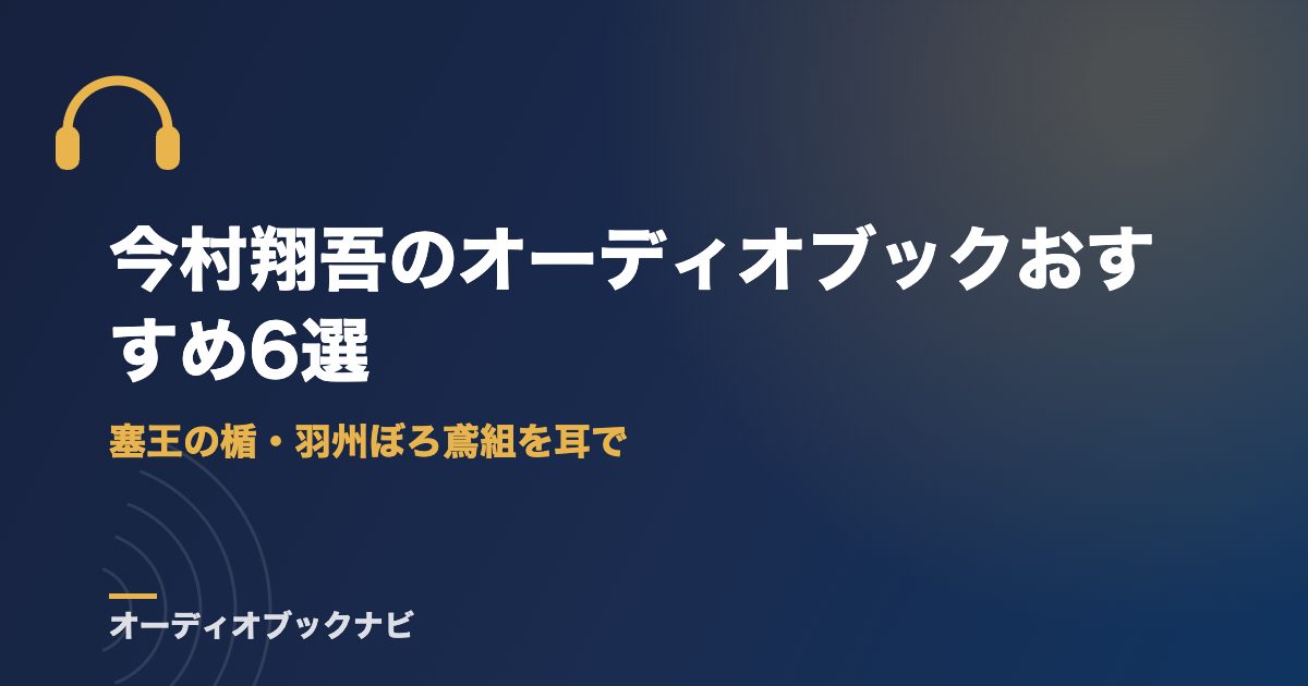 今村翔吾のオーディオブックおすすめ6選｜塞王の楯・羽州ぼろ鳶組を耳で