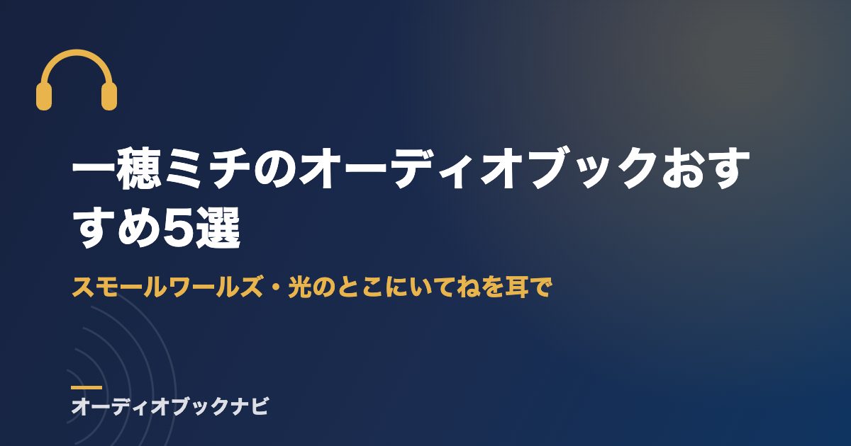 一穂ミチのオーディオブックおすすめ5選｜スモールワールズ・光のとこにいてねを耳で