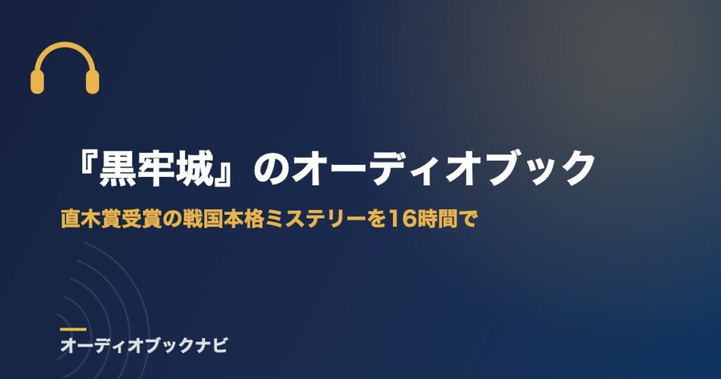 『黒牢城』のオーディオブック｜直木賞受賞の戦国本格ミステリーを16時間で